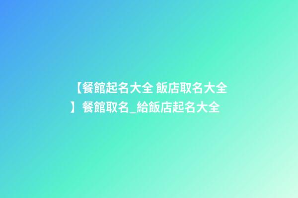 【餐館起名大全 飯店取名大全】餐館取名_給飯店起名大全